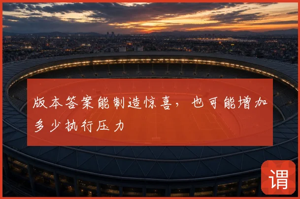 版本答案能制造惊喜，也可能增加多少执行压力