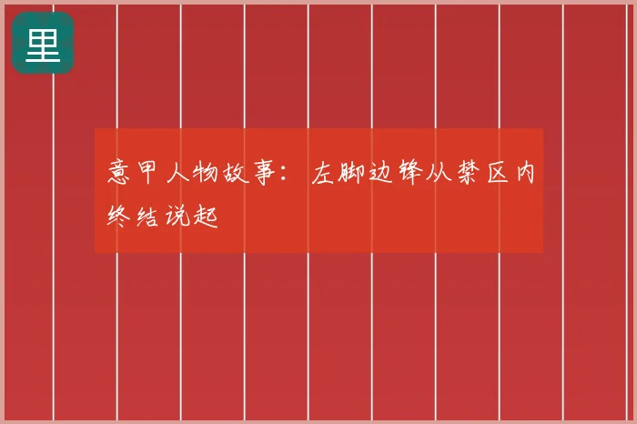 意甲人物故事:左脚边锋从禁区内终结说起