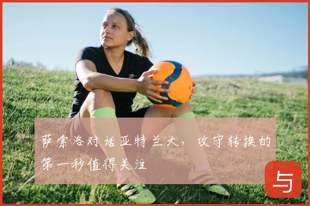 萨索洛对话亚特兰大，攻守转换的第一秒值得关注