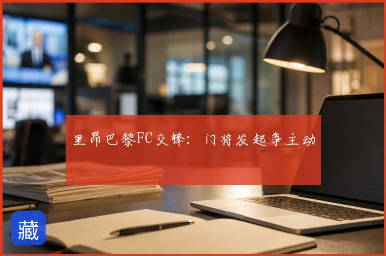 里昂巴黎FC交锋：门将发起争主动