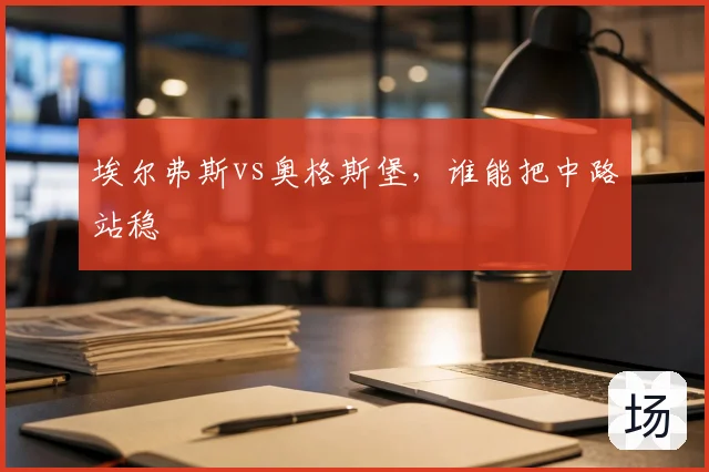埃尔弗斯vs奥格斯堡,谁能把中路站稳