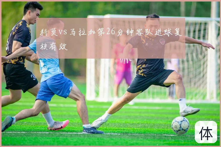 科莫vs马拉加第26分钟客队进球复核有效