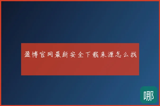 盈博官网最新安全下载来源怎么找