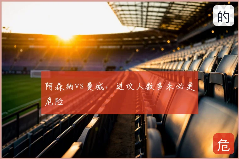阿森纳vs曼城，进攻人数多未必更危险