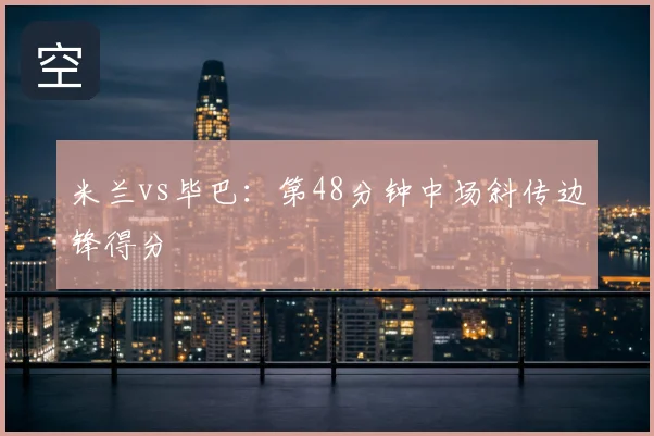 米兰vs毕巴：第48分钟中场斜传边锋得分