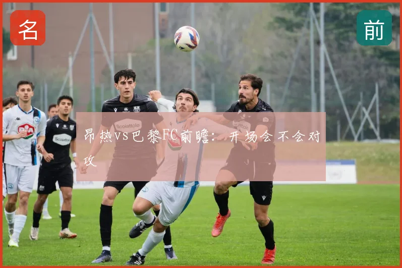 昂热vs巴黎FC前瞻：开场会不会对攻
