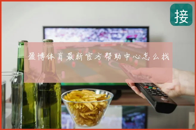 盈博体育最新官方帮助中心怎么找