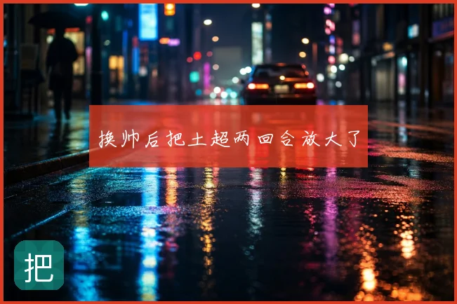 换帅后把土超两回合放大了