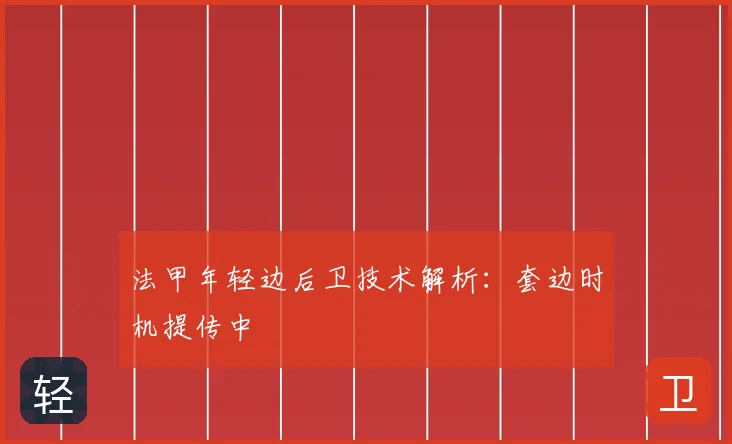 法甲年轻边后卫技术解析:套边时机提传中