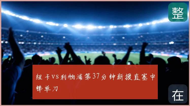 纽卡vs利物浦第37分钟新援直塞中锋单刀